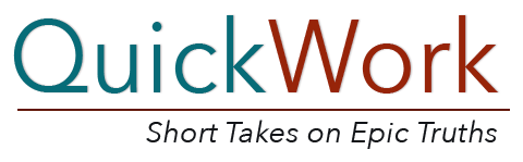 Quick Work: Short Takes on Epic Truths